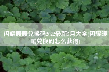 闪耀暖暖兑换码2022最新5月大全(闪耀暖暖兑换码怎么获得)