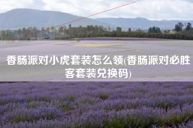 香肠派对小虎套装怎么领(香肠派对必胜客套装兑换码)