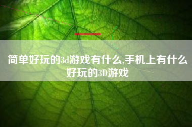 简单好玩的3d游戏有什么,手机上有什么好玩的3D游戏