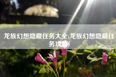 龙族幻想隐藏任务大全(龙族幻想隐藏任务攻略)