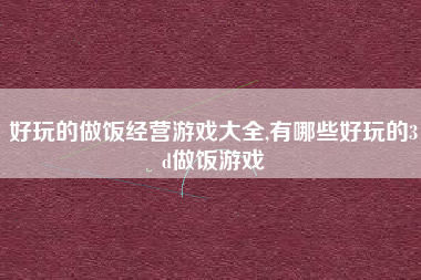 好玩的做饭经营游戏大全,有哪些好玩的3d做饭游戏