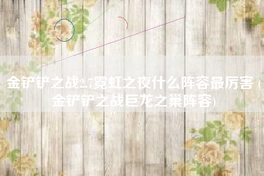 金铲铲之战2.7霓虹之夜什么阵容最厉害 (金铲铲之战巨龙之巢阵容)