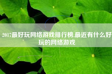 2017最好玩网络游戏排行榜,最近有什么好玩的网络游戏