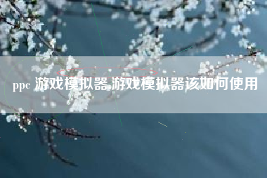 ppc 游戏模拟器,游戏模拟器该如何使用
