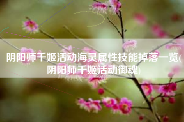 阴阳师千姬活动海灵属性技能掉落一览(阴阳师千姬活动御魂)