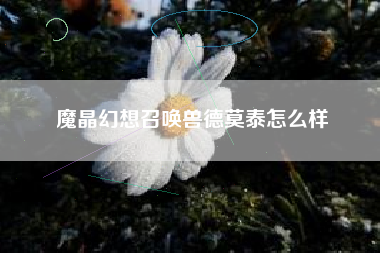魔晶幻想召唤兽德莫泰怎么样