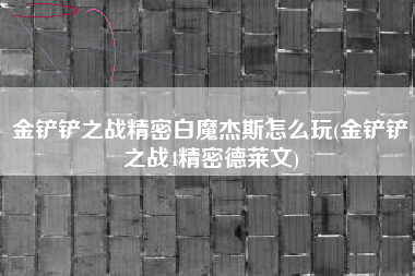 金铲铲之战精密白魔杰斯怎么玩(金铲铲之战4精密德莱文)