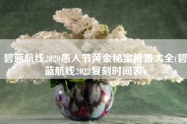 碧蓝航线2020愚人节黄金秘宝位置大全(碧蓝航线2022复刻时间表)