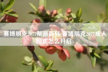 赛博朋克2077帮派百科(赛博朋克2077成人模式怎么开启)