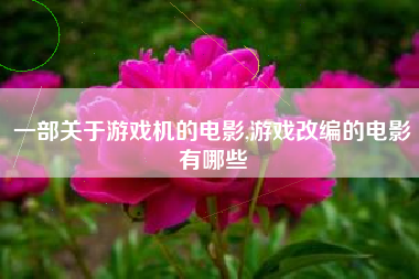 一部关于游戏机的电影,游戏改编的电影有哪些