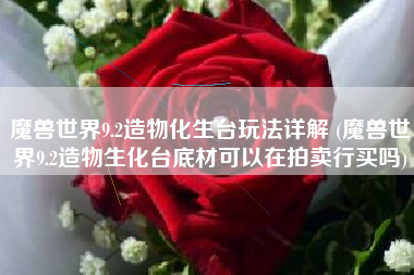 魔兽世界9.2造物化生台玩法详解 (魔兽世界9.2造物生化台底材可以在拍卖行买吗)