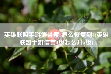 英雄联盟手游信誉度3怎么恢复到4(英雄联盟手游信誉4级怎么升5级)