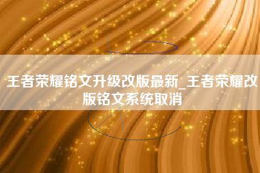 王者荣耀铭文升级改版最新_王者荣耀改版铭文系统取消
