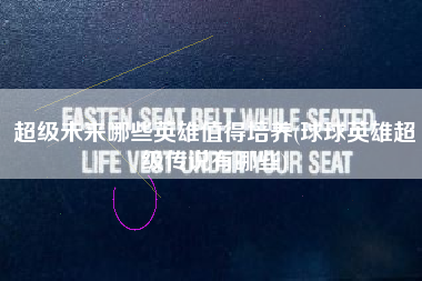 超级未来哪些英雄值得培养(球球英雄超级传说有哪些)