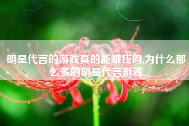 明星代言的游戏真的能赚钱吗,为什么那么多的明星代言游戏