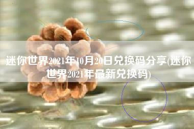 迷你世界2021年10月20日兑换码分享(迷你世界2021年最新兑换码)