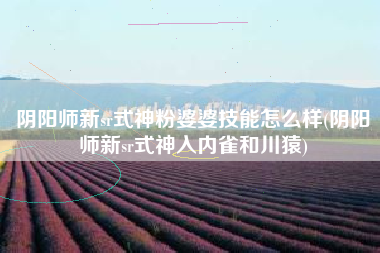 阴阳师新sr式神粉婆婆技能怎么样(阴阳师新sr式神入内雀和川猿)