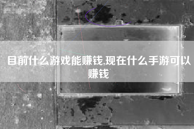目前什么游戏能赚钱,现在什么手游可以赚钱