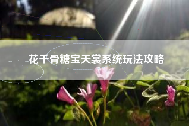 花千骨糖宝天裳系统玩法攻略