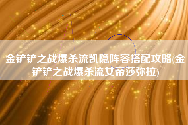 金铲铲之战爆杀流凯隐阵容搭配攻略(金铲铲之战爆杀流女帝莎弥拉)
