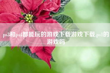 ps3和ps4都能玩的游戏下载游戏下载,ps1的游戏吗