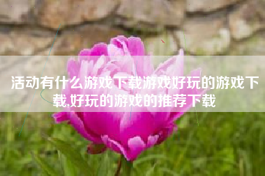 活动有什么游戏下载游戏好玩的游戏下载,好玩的游戏的推荐下载