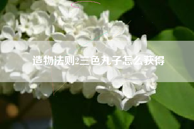 造物法则2三色丸子怎么获得
