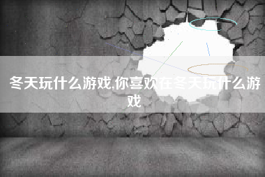 冬天玩什么游戏,你喜欢在冬天玩什么游戏