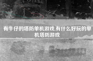 有牛仔的塔防单机游戏,有什么好玩的单机塔防游戏