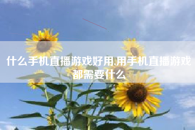 什么手机直播游戏好用,用手机直播游戏都需要什么