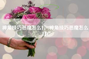 神角技巧恶魔怎么打 (神角技巧恶魔怎么打)
