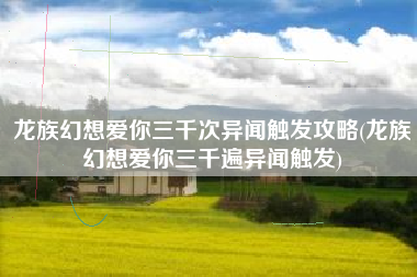 龙族幻想爱你三千次异闻触发攻略(龙族幻想爱你三千遍异闻触发)