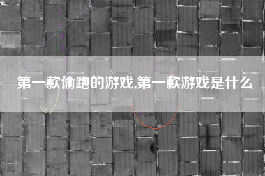 第一款偷跑的游戏,第一款游戏是什么