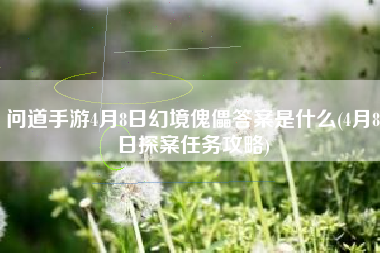 问道手游4月8日幻境傀儡答案是什么(4月8日探案任务攻略)
