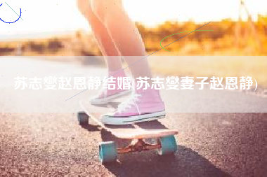 苏志燮赵恩静结婚(苏志燮妻子赵恩静)