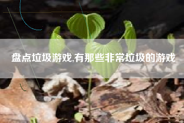 盘点垃圾游戏,有那些非常垃圾的游戏