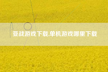 亚战游戏下载,单机游戏哪里下载