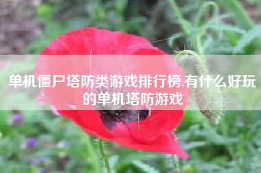 单机僵尸塔防类游戏排行榜,有什么好玩的单机塔防游戏
