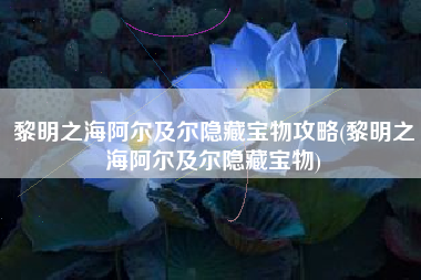 黎明之海阿尔及尔隐藏宝物攻略(黎明之海阿尔及尔隐藏宝物)