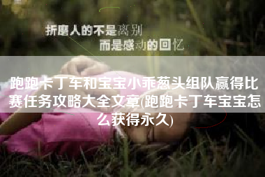 跑跑卡丁车和宝宝小乖葱头组队赢得比赛任务攻略大全文章(跑跑卡丁车宝宝怎么获得永久)
