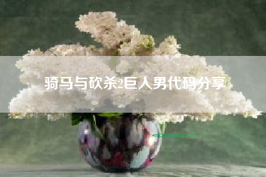 骑马与砍杀2巨人男代码分享