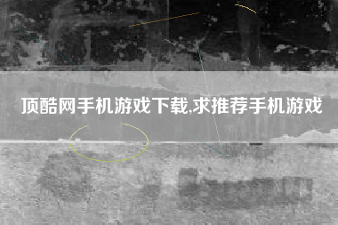 顶酷网手机游戏下载,求推荐手机游戏