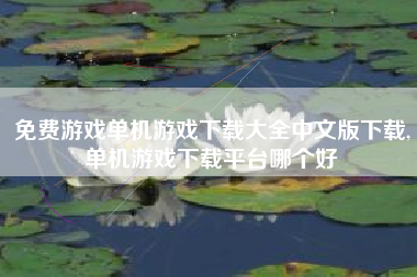 免费游戏单机游戏下载大全中文版下载,单机游戏下载平台哪个好