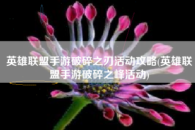 英雄联盟手游破碎之刃活动攻略(英雄联盟手游破碎之峰活动)