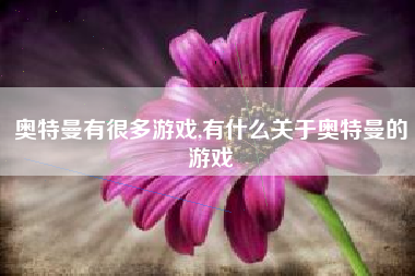 奥特曼有很多游戏,有什么关于奥特曼的游戏