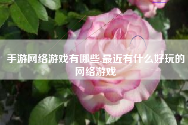 手游网络游戏有哪些,最近有什么好玩的网络游戏