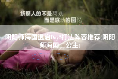 阴阳师海国退治Day2打法阵容推荐(阴阳师海国二公主)