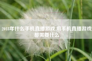 2018年什么手机直播游戏,用手机直播游戏都需要什么