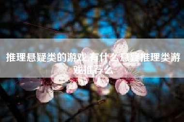 推理悬疑类的游戏,有什么悬疑推理类游戏推荐么