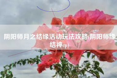 阴阳师月之结缘活动玩法攻略(阴阳师缘结神cp)